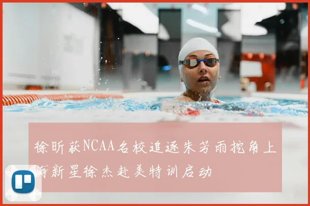 徐昕获NCAA名校追逐朱芳雨挖角上海新星徐杰赴美特训启动