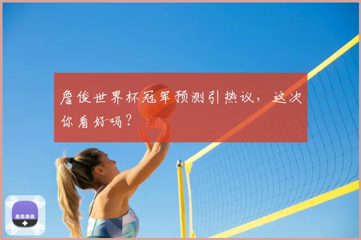 詹俊世界杯冠军预测引热议,这次你看好吗?