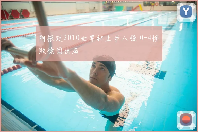 阿根廷2010世界杯止步八强 0-4惨败德国出局