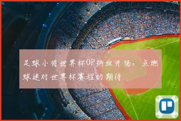足球小将世界杯OP热血开场，点燃球迷对世界杯赛程的期待