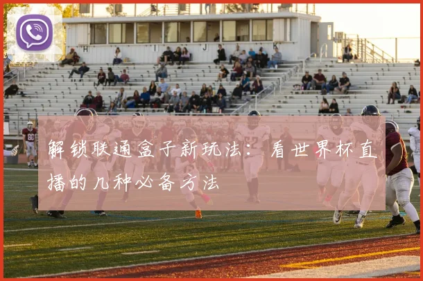 解锁联通盒子新玩法：看世界杯直播的几种必备方法