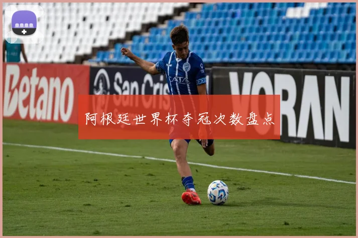 阿根廷世界杯夺冠次数盘点