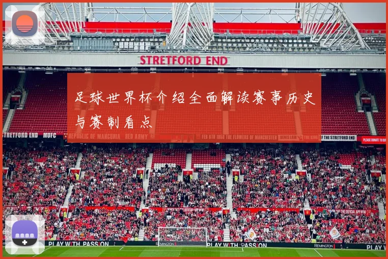 足球世界杯介绍全面解读赛事历史与赛制看点