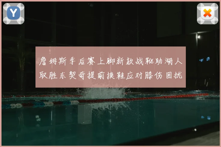 詹姆斯季后赛上脚新款战靴助湖人取胜东契奇提前换鞋应对膝伤困扰